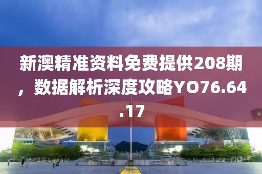 新澳精準資料免費提供208期，數(shù)據(jù)解析深度攻略YO76.64.17