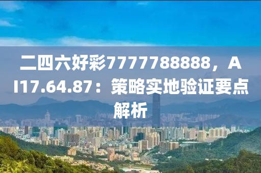 二四六好彩7777788888，AI17.64.87：策略實地驗證要點解析
