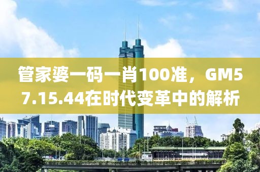 管家婆一碼一肖100準(zhǔn)，GM57.15.44在時代變革中的解析