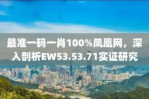 最準(zhǔn)一碼一肖100%鳳凰網(wǎng)，深入剖析EW53.53.71實(shí)證研究