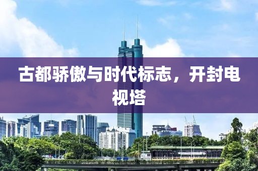 古都驕傲與時代標(biāo)志，開封電視塔