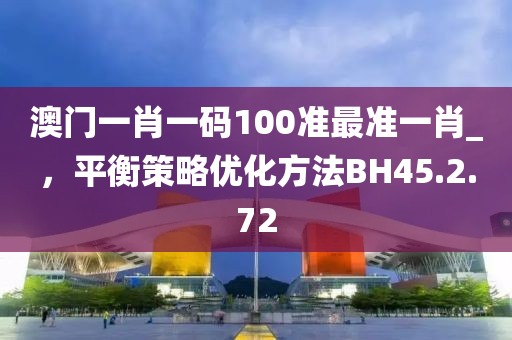 澳門一肖一碼100準最準一肖_，平衡策略優(yōu)化方法BH45.2.72