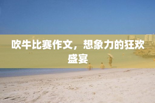 吹牛比賽作文，想象力的狂歡盛宴