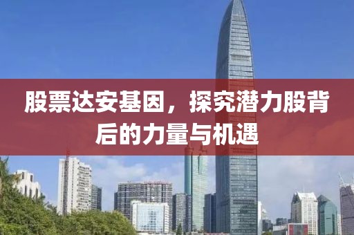 股票達安基因，探究潛力股背后的力量與機遇