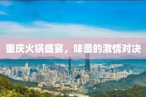 重慶火鍋盛宴，味蕾的激情對決