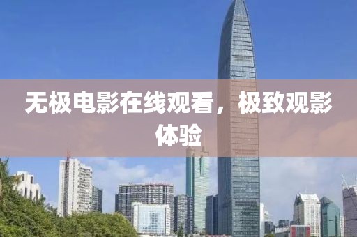 無(wú)極電影在線觀看，極致觀影體驗(yàn)