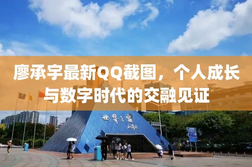 廖承宇最新QQ截圖，個人成長與數(shù)字時代的交融見證