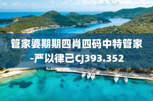 管家婆期期四肖四碼中特管家-嚴(yán)以律己CJ393.352