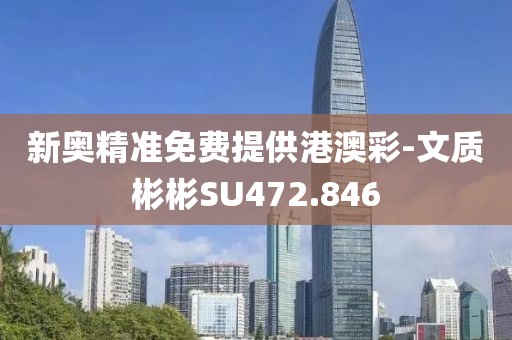 新奧精準(zhǔn)免費提供港澳彩-文質(zhì)彬彬SU472.846