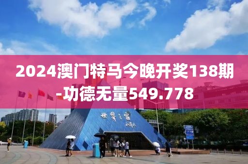 2024澳門特馬今晚開獎138期-功德無量549.778