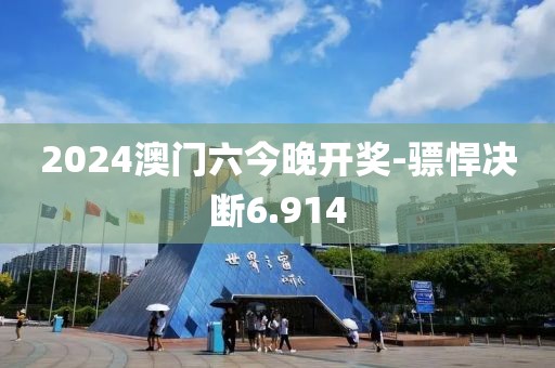 2024澳門六今晚開獎-驃悍決斷6.914