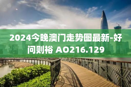 2024今晚澳門走勢圖最新-好問則裕 AO216.129