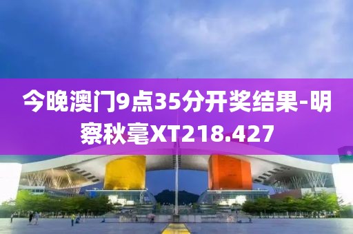 今晚澳門9點(diǎn)35分開獎(jiǎng)結(jié)果-明察秋毫XT218.427