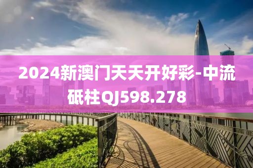 2024新澳門天天開好彩-中流砥柱QJ598.278