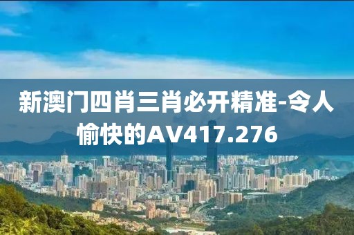 新澳門四肖三肖必開精準(zhǔn)-令人愉快的AV417.276