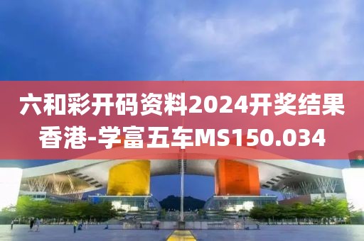 六和彩開碼資料2024開獎結(jié)果香港-學(xué)富五車MS150.034