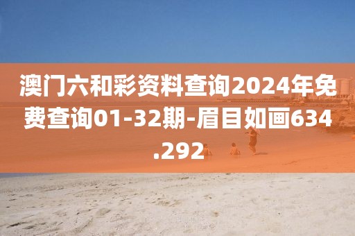 澳門六和彩資料查詢2024年免費查詢01-32期-眉目如畫634.292