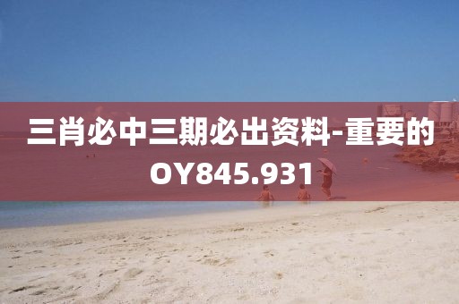 三肖必中三期必出資料-重要的OY845.931