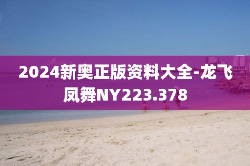 2024新奧正版資料大全-龍飛鳳舞NY223.378