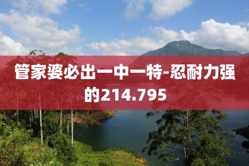 管家婆必出一中一特-忍耐力強(qiáng)的214.795