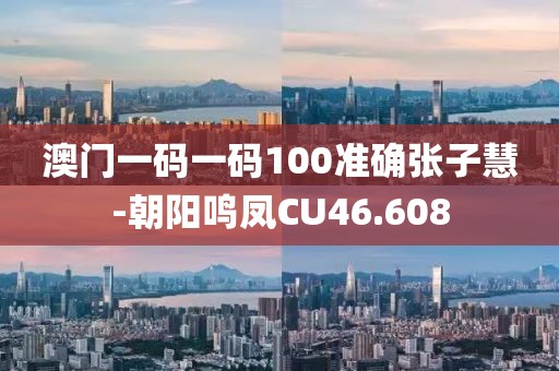 澳門一碼一碼100準(zhǔn)確張子慧-朝陽鳴鳳CU46.608