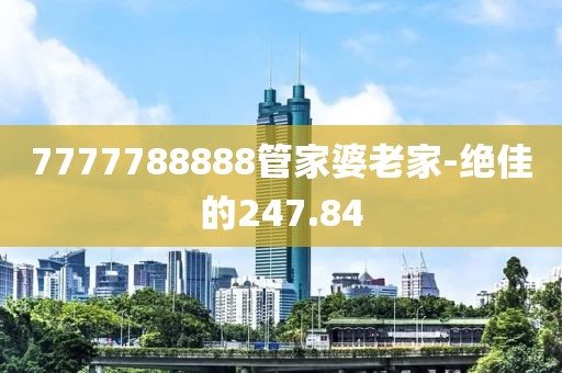 7777788888管家婆老家-絕佳的247.84