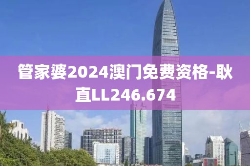 管家婆2024澳門免費資格-耿直LL246.674