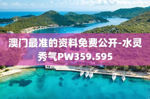 澳門最準(zhǔn)的資料免費(fèi)公開-水靈秀氣PW359.595