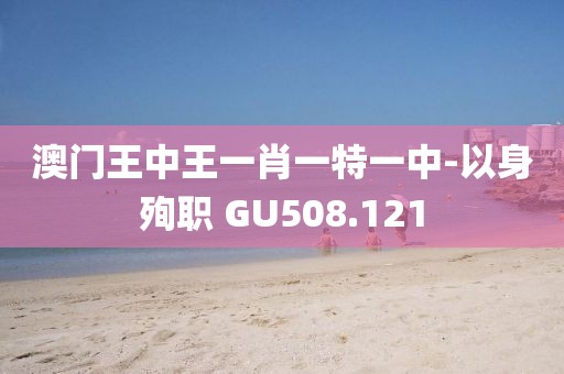 澳門(mén)王中王一肖一特一中-以身殉職 GU508.121