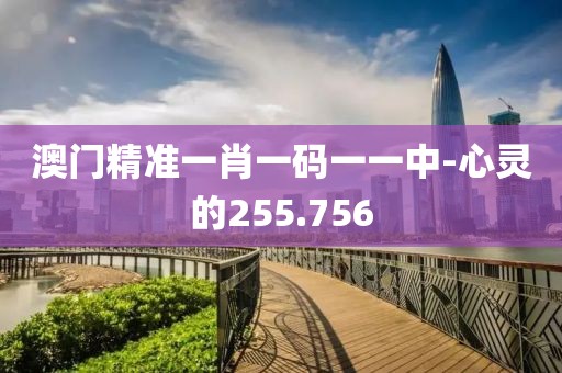 澳門精準(zhǔn)一肖一碼一一中-心靈的255.756