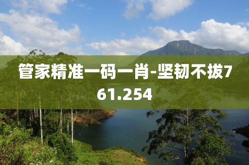 管家精準(zhǔn)一碼一肖-堅(jiān)韌不拔761.254