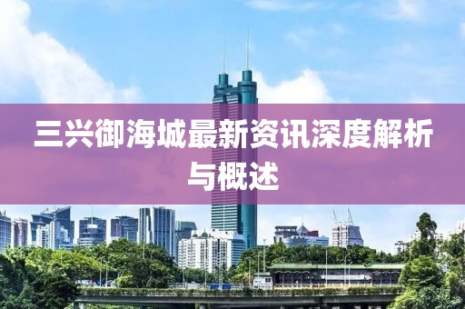 三興御海城最新資訊深度解析與概述