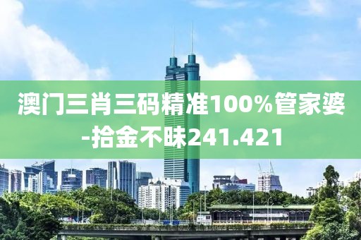 澳門三肖三碼精準(zhǔn)100%管家婆-拾金不昧241.421