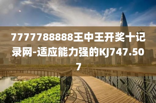 7777788888王中王開獎十記錄網(wǎng)-適應能力強的KJ747.507