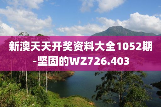 新澳天天開獎資料大全1052期-堅固的WZ726.403