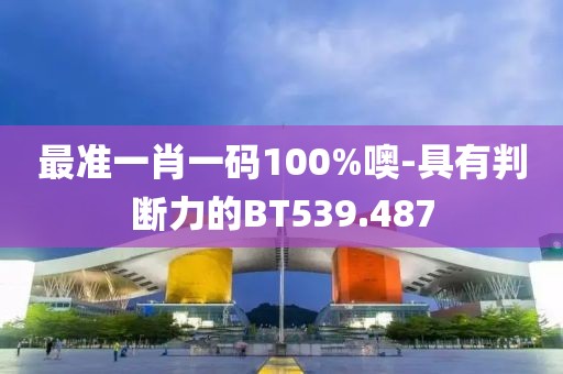 最準一肖一碼100%噢-具有判斷力的BT539.487