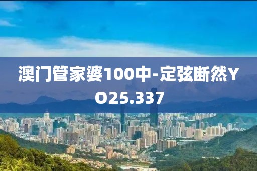 澳門管家婆100中-定弦斷然YO25.337