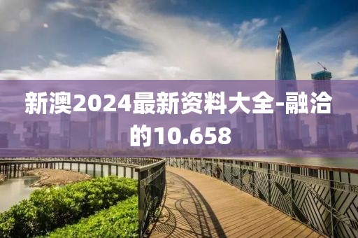 新澳2024最新資料大全-融洽的10.658