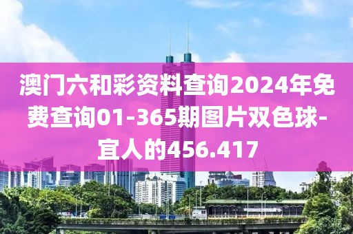 澳門六和彩資料查詢2024年免費(fèi)查詢01-365期圖片雙色球-宜人的456.417