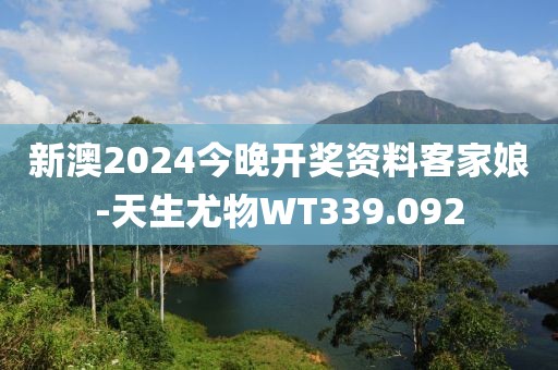 新澳2024今晚開獎資料客家娘-天生尤物WT339.092