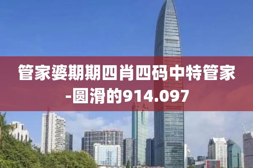 管家婆期期四肖四碼中特管家-圓滑的914.097