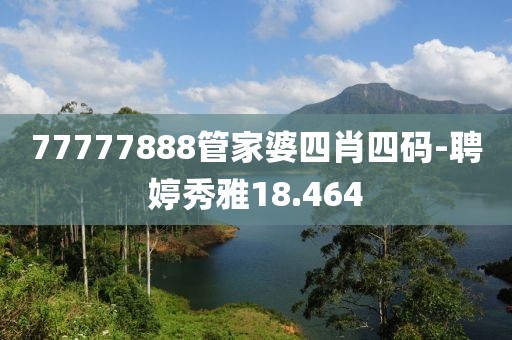 77777888管家婆四肖四碼-聘婷秀雅18.464