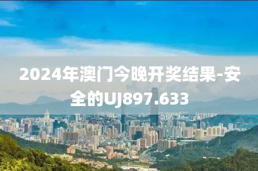 2024年澳門今晚開獎結果-安全的UJ897.633