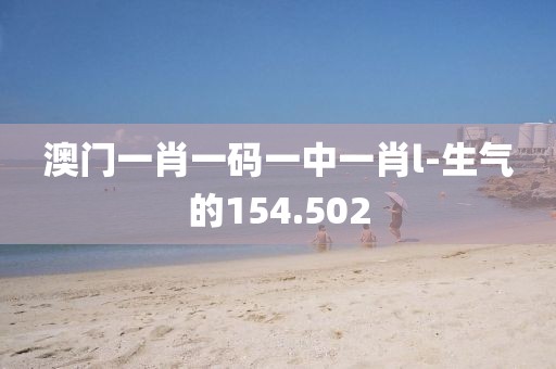 澳門一肖一碼一中一肖l-生氣的154.502