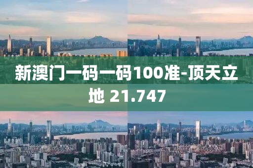 新澳門一碼一碼100準-頂天立地 21.747