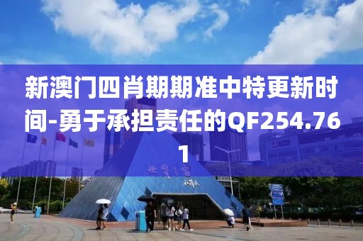 新澳門四肖期期準(zhǔn)中特更新時(shí)間-勇于承擔(dān)責(zé)任的QF254.761