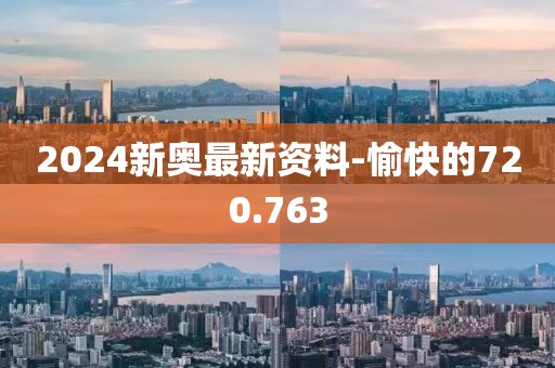 2024新奧最新資料-愉快的720.763