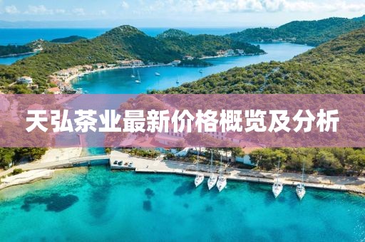 天弘茶業(yè)最新價格概覽及分析