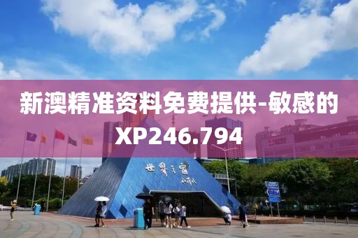 新澳精準(zhǔn)資料免費(fèi)提供-敏感的XP246.794