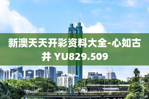 新澳天天開彩資料大全-心如古井 YU829.509